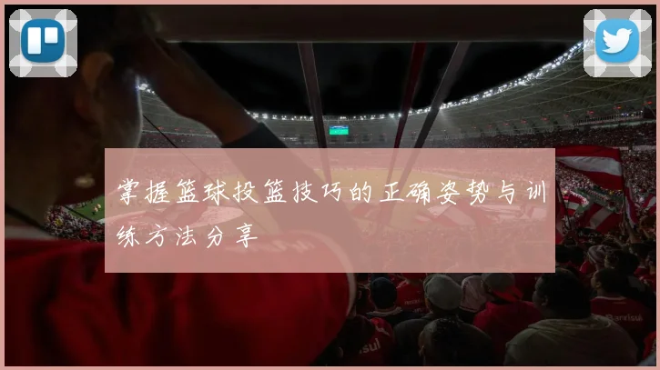 掌握篮球投篮技巧的正确姿势与训练方法分享