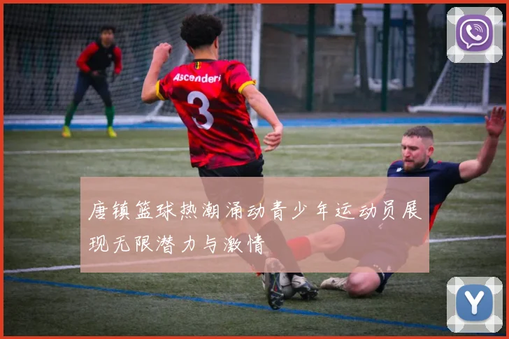 唐镇篮球热潮涌动青少年运动员展现无限潜力与激情
