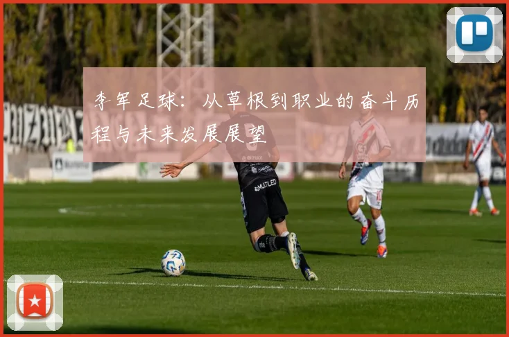李军足球：从草根到职业的奋斗历程与未来发展展望