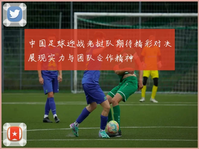 中国足球迎战老挝队期待精彩对决展现实力与团队合作精神