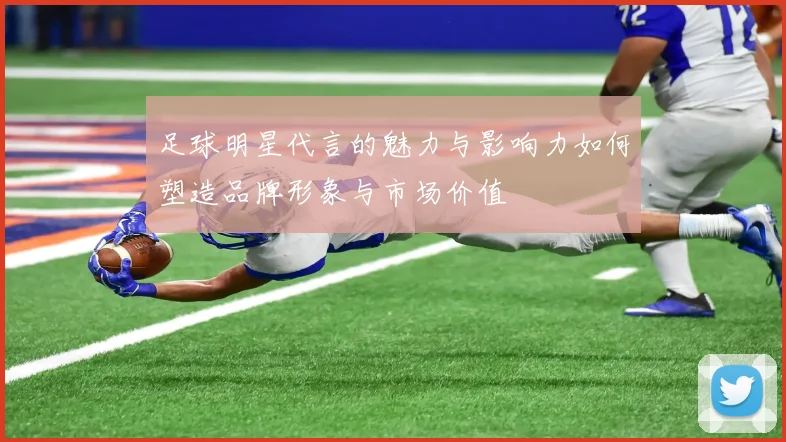 足球明星代言的魅力与影响力如何塑造品牌形象与市场价值