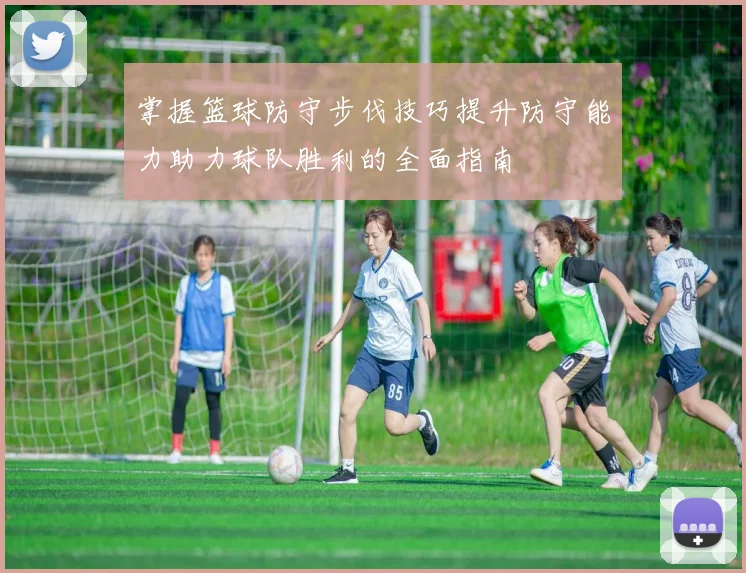 掌握篮球防守步伐技巧提升防守能力助力球队胜利的全面指南