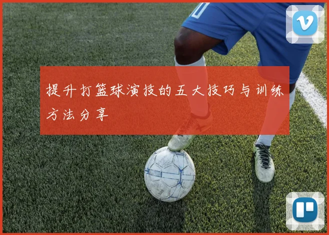 提升打篮球演技的五大技巧与训练方法分享