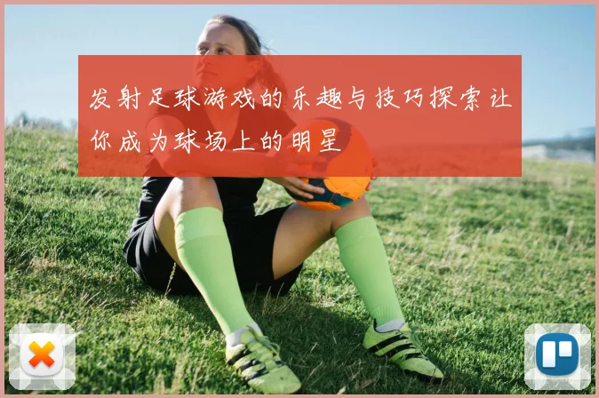 发射足球游戏的乐趣与技巧探索让你成为球场上的明星