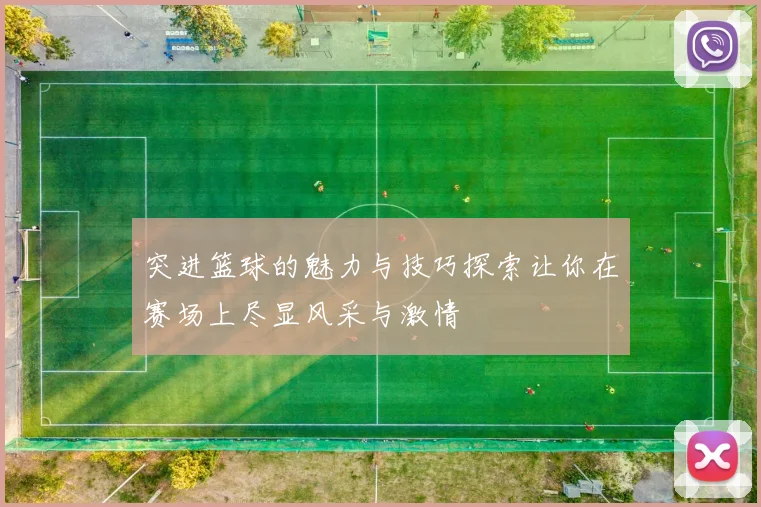 突进篮球的魅力与技巧探索让你在赛场上尽显风采与激情