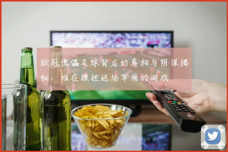 欧冠傀儡足球背后的真相与阴谋揭秘，谁在操控这场华丽的游戏