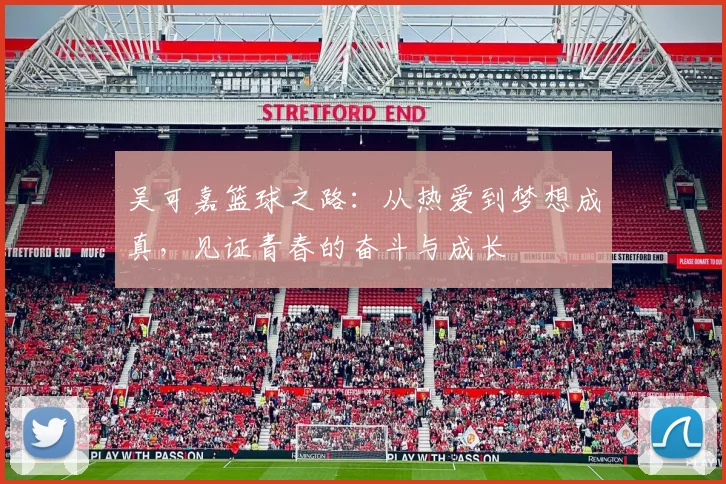 吴可嘉篮球之路：从热爱到梦想成真，见证青春的奋斗与成长